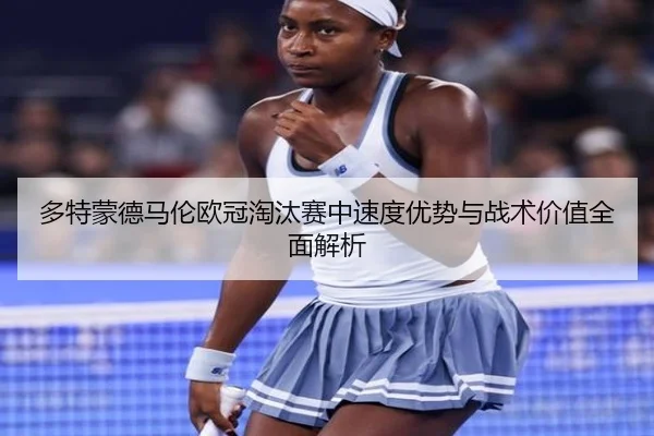 多特蒙德马伦欧冠淘汰赛中速度优势与战术价值全面解析