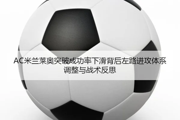 AC米兰莱奥突破成功率下滑背后左路进攻体系调整与战术反思