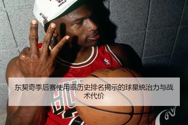 东契奇季后赛使用率历史排名揭示的球星统治力与战术代价