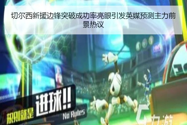 切尔西新援边锋突破成功率亮眼引发英媒预测主力前景热议