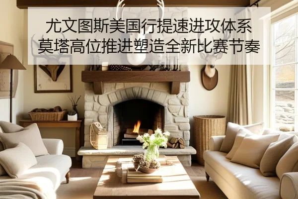 尤文图斯美国行提速进攻体系 莫塔高位推进塑造全新比赛节奏