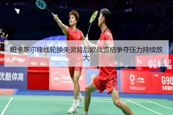 纽卡斯尔锋线轮换失灵背后欧战资格争夺压力持续放大